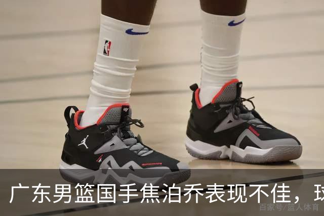 广东男篮国手焦泊乔表现不佳，球迷质疑其软弱，杜锋遭到委屈指责
