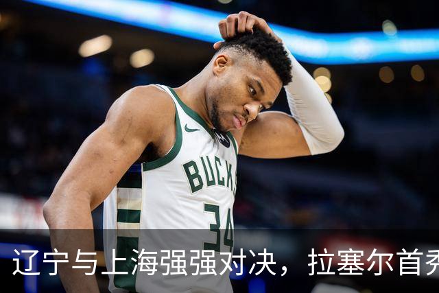 辽宁与上海强强对决，拉塞尔首秀引期待，与张镇麟联手冲击辽篮